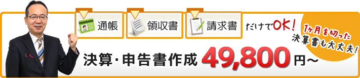 決算・申告書作成 49,800円~|通帳・領収書・請求書だけでOK!「1ヶ月を切った決算書も大丈夫!」